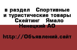  в раздел : Спортивные и туристические товары » Скейтинг . Ямало-Ненецкий АО